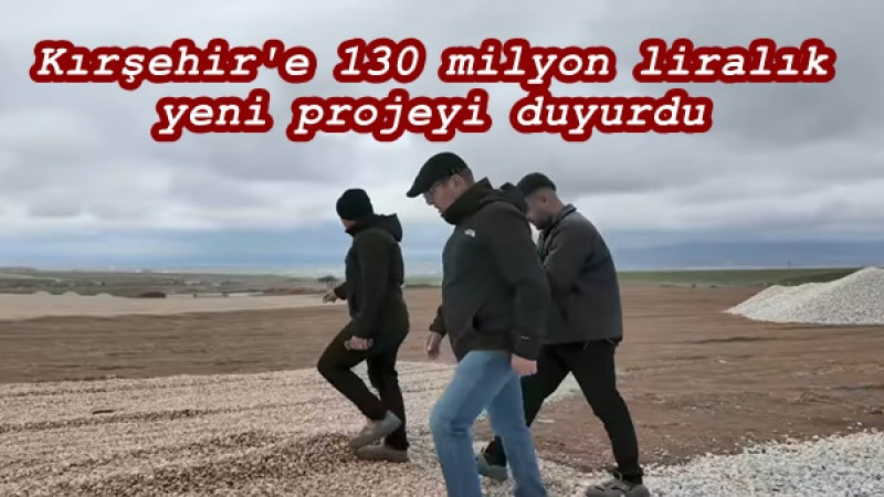 Kırşehir'e 130 milyon liralık yeni projeyi duyurdu