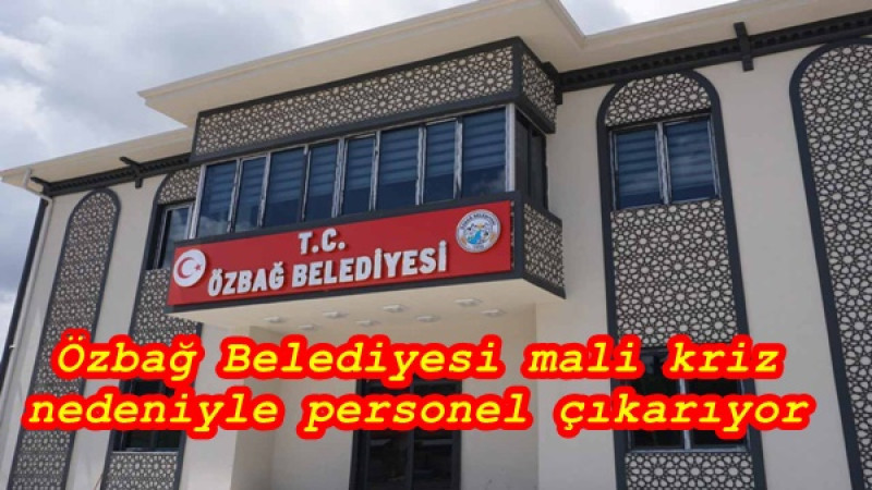 Özbağ Belediyesi mali kriz nedeniyle personel çıkarıyor