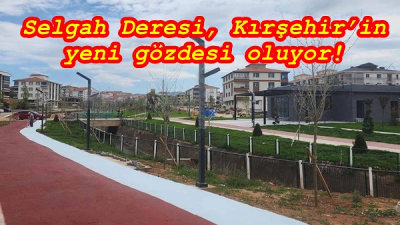 Selgah Deresi, Kırşehir’in yeni gözdesi oluyor!