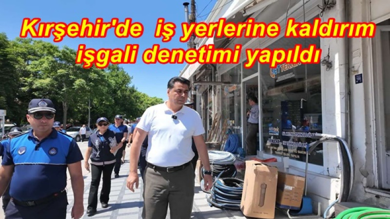 Kırşehir'de  iş yerlerine kaldırım işgali denetimi yapıldı