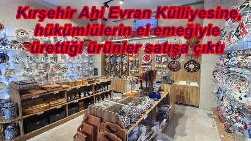  Kırşehir Ahi Evran Külliyesine, hükümlülerin el emeğiyle ürettiği ürünler satışa çıktı