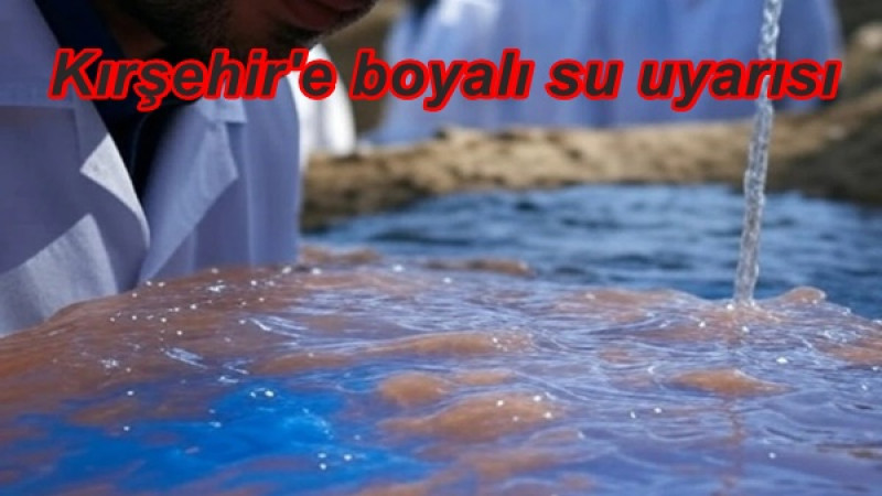 Kırşehir'e boyalı su uyarısı
