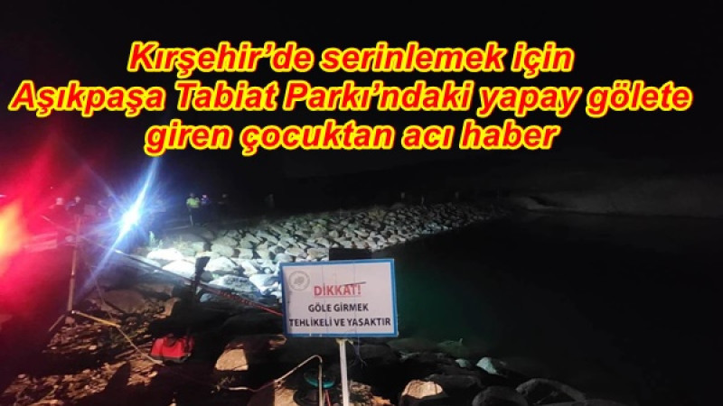 Kırşehir’de serinlemek için Aşıkpaşa Tabiat Parkı’ndaki yapay gölete giren çocuktan acı haber