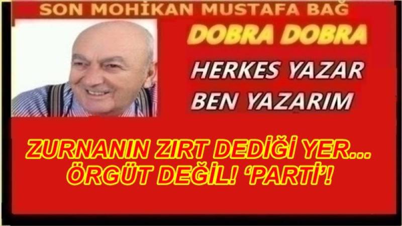 ZURNANIN ZIRT DEDİĞİ YER… ÖRGÜT DEĞİL! ‘PARTİ’!