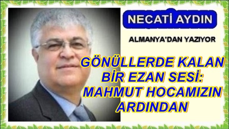 GÖNÜLLERDE KALAN BİR EZAN SESİ: MAHMUT HOCAMIZIN ARDINDAN