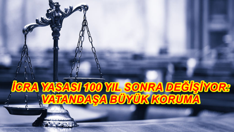İCRA YASASI 100 YIL SONRA DEĞİŞİYOR: VATANDAŞA BÜYÜK KORUMA