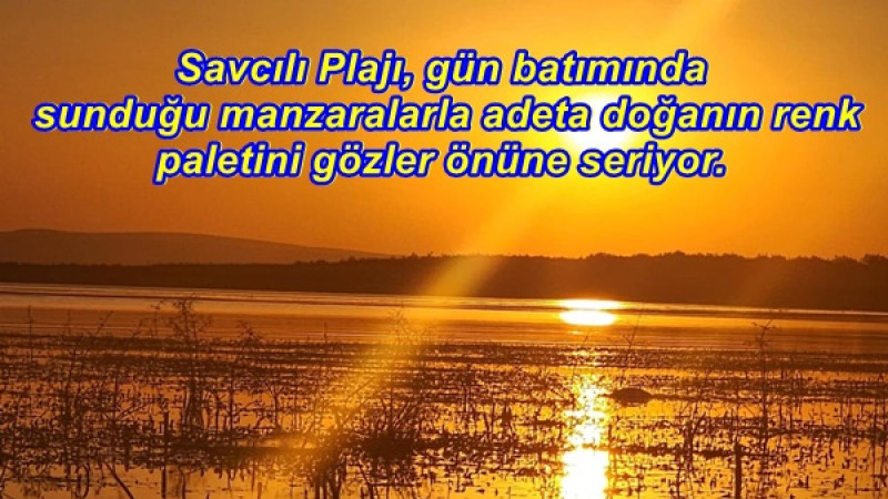 Savcılı Plajı, gün batımında sunduğu manzaralarla adeta doğanın renk paletini gözler önüne seriyor.
