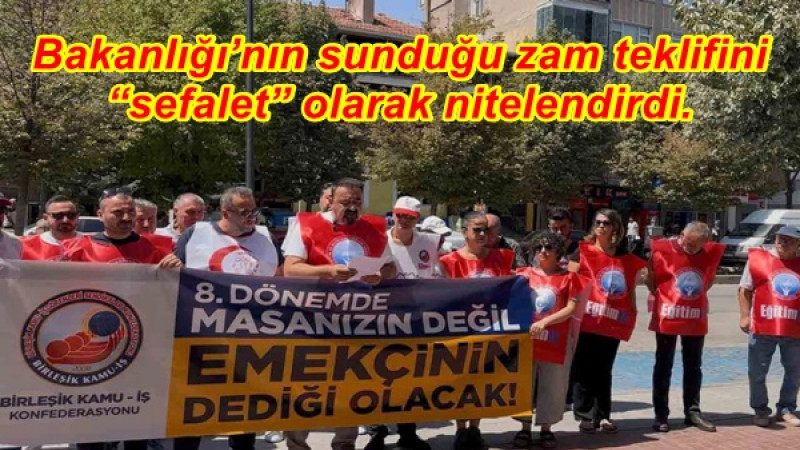 Bakanlığı’nın sunduğu zam teklifini “sefalet” olarak nitelendirdi.