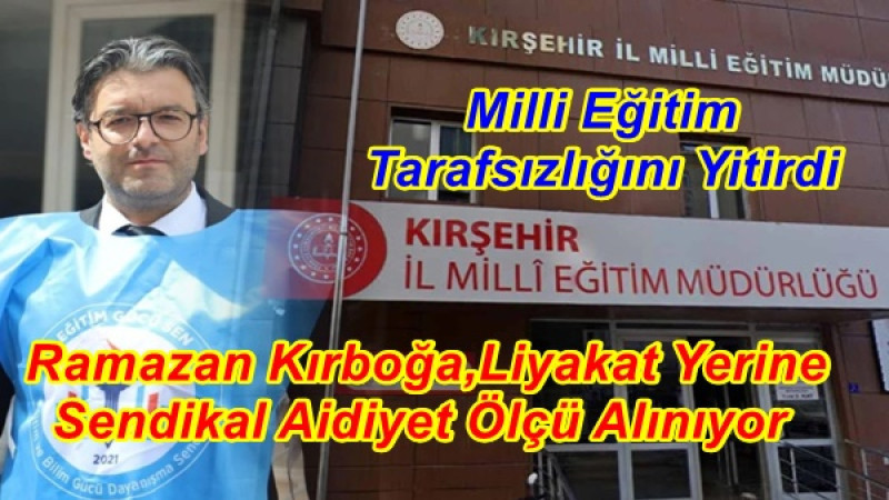  Ramazan Kırboğa,Liyakat Yerine Sendikal Aidiyet Ölçü Alınıyor