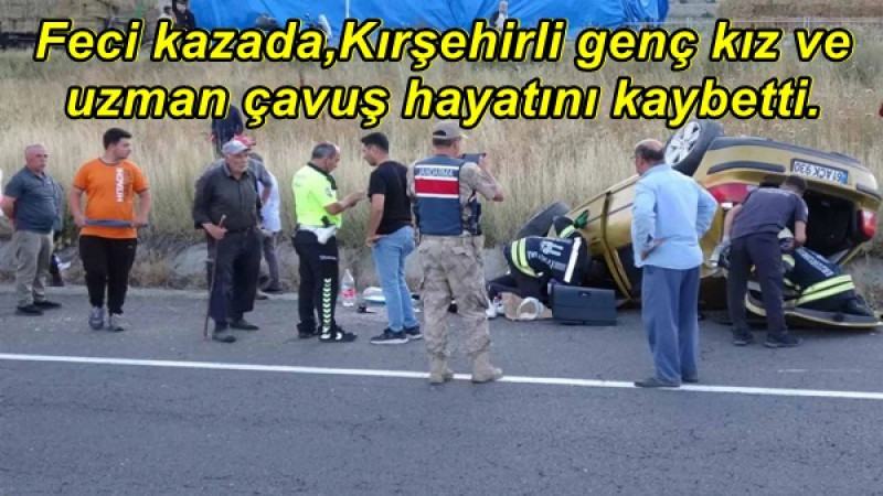 Feci kazada,Kırşehirli genç kız ve uzman çavuş hayatını kaybetti.