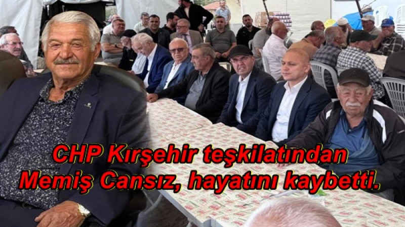 CHP Kırşehir teşkilatından Memiş Cansız, hayatını kaybetti.