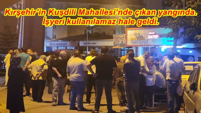 Kırşehir’in Kuşdili Mahallesi’nde çıkan yangında.İşyeri kullanılamaz hale geldi.