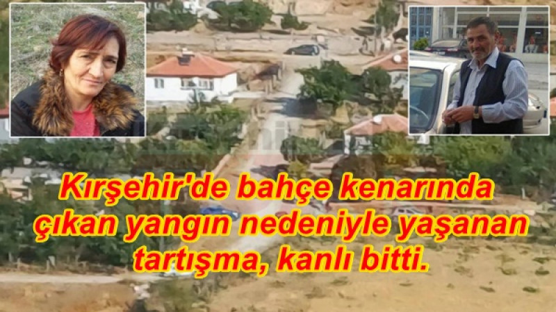 Kırşehir'de bahçe kenarında çıkan yangın nedeniyle yaşanan tartışma, kanlı bitti.