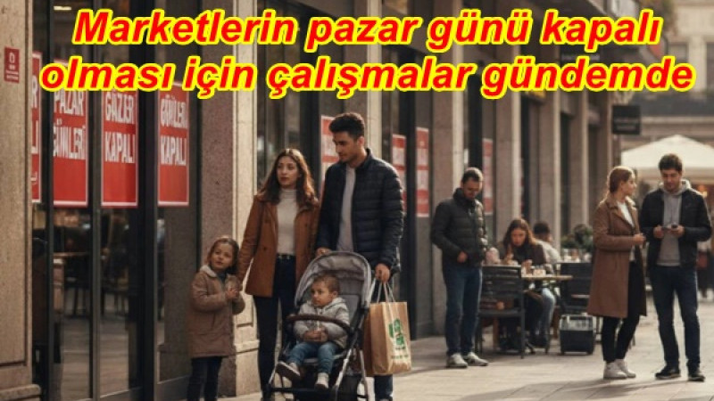 Marketlerin pazar günü kapalı olması için çalışmalar gündemde 