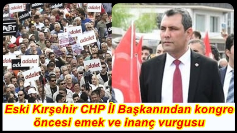 Eski Kırşehir CHP İl Başkanından kongre öncesi emek ve inanç vurgusu