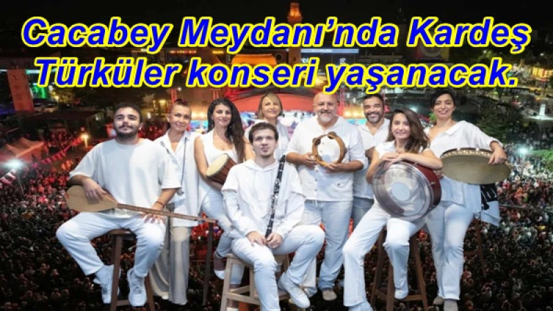 Cacabey Meydanı’nda Kardeş Türküler konseri yaşanacak.