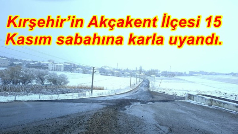 Kırşehir’in Akçakent İlçesi 15 Kasım sabahına karla uyandı.