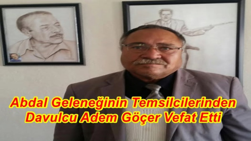 Abdal Geleneğinin Temsilcilerinden Davulcu Adem Göçer Vefat Etti