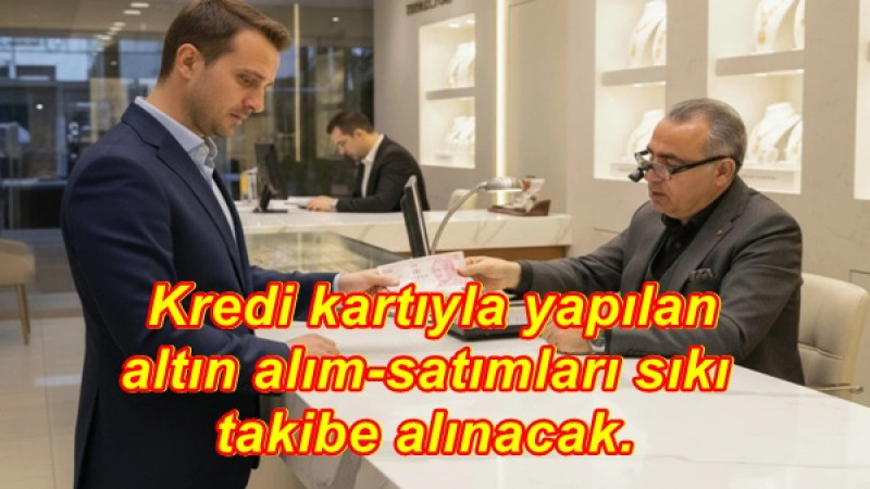  Kredi kartıyla yapılan altın alım-satımları sıkı takibe alınacak.