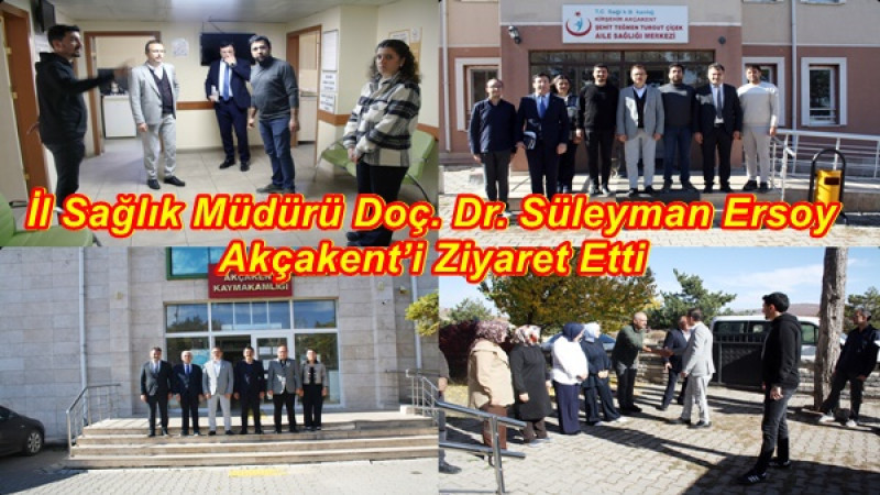 İl Sağlık Müdürü Doç. Dr. Süleyman Ersoy Akçakent’i Ziyaret Etti