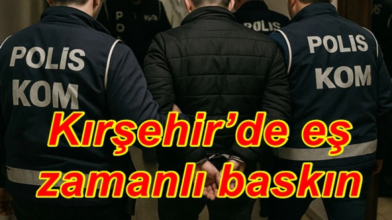Kırşehir’de eş zamanlı baskın