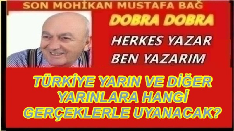 TÜRKİYE YARIN VE DİĞER YARINLARA HANGİ GERÇEKLERLE UYANACAK?