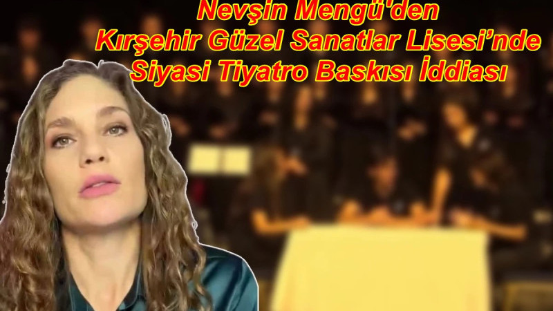 Nevşin Mengü'den Kırşehir Güzel Sanatlar Lisesi’nde Siyasi Tiyatro Baskısı İddiası