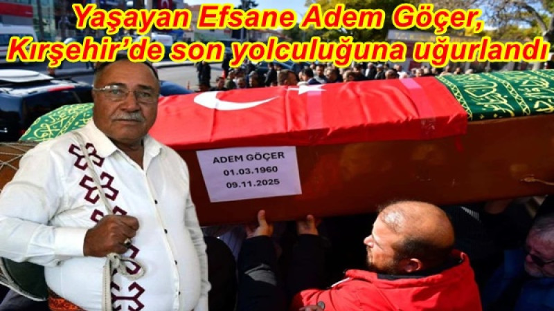 Yaşayan Efsane Adem Göçer, Kırşehir’de son yolculuğuna uğurlandı