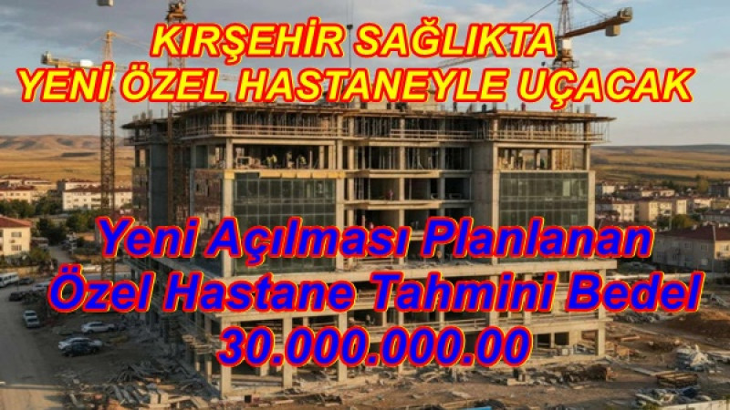 KIRŞEHİR SAĞLIKTA YENİ ÖZEL HASTANEYLE UÇACAK