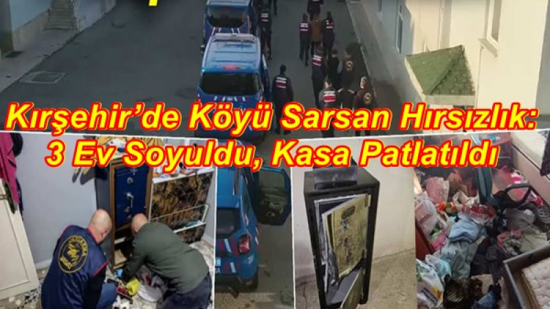 Kırşehir’de Köyü Sarsan Hırsızlık: 3 Ev Soyuldu, Kasa Patlatıldı