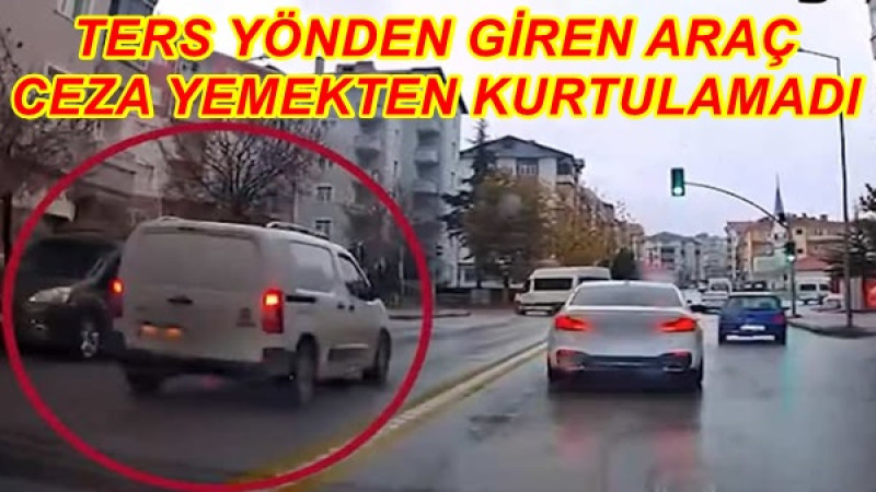 TERS YÖNDEN GİREN ARAÇ CEZA YEMEKTEN KURTULAMADI