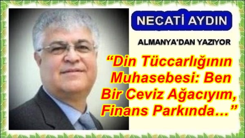 “Din Tüccarlığının Muhasebesi: Ben Bir Ceviz Ağacıyım, Finans Parkında…”