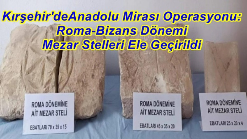 Kırşehir'de Roma-Bizans Dönemine ait Mezar Stelleri Ele Geçirildi