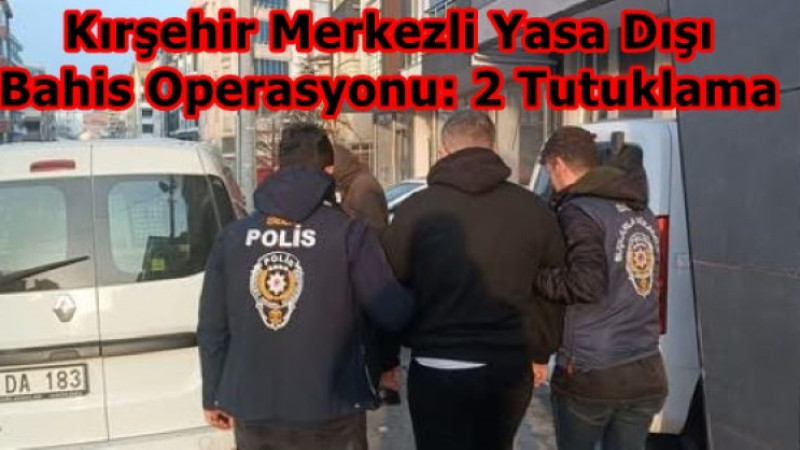Kırşehir Merkezli Yasa Dışı Bahis Operasyonu: 2 Tutuklama