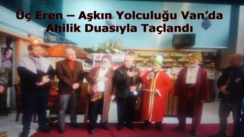 Üç Eren – Aşkın Yolculuğu Van’da Ahilik Duasıyla Taçlandı