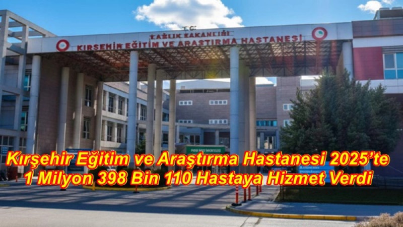 Kırşehir Eğitim ve Araştırma Hastanesi 2025’te 1 Milyon 398 Bin 110 Hastaya Hizmet Verdi
