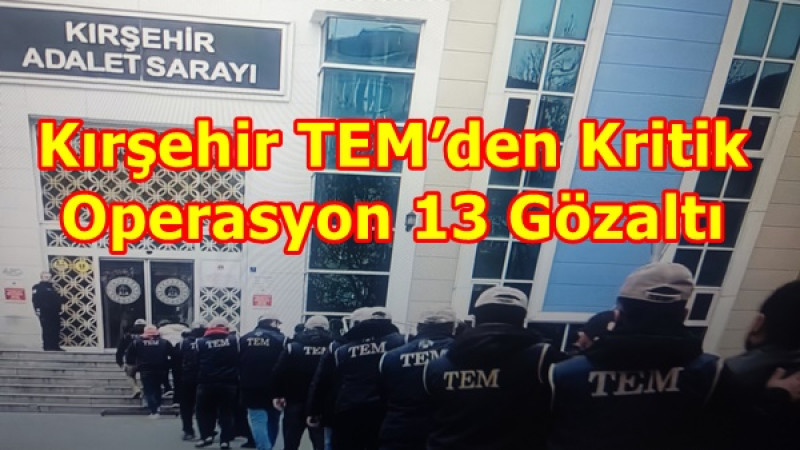 Kırşehir TEM’den Kritik Operasyon 13 Gözaltı