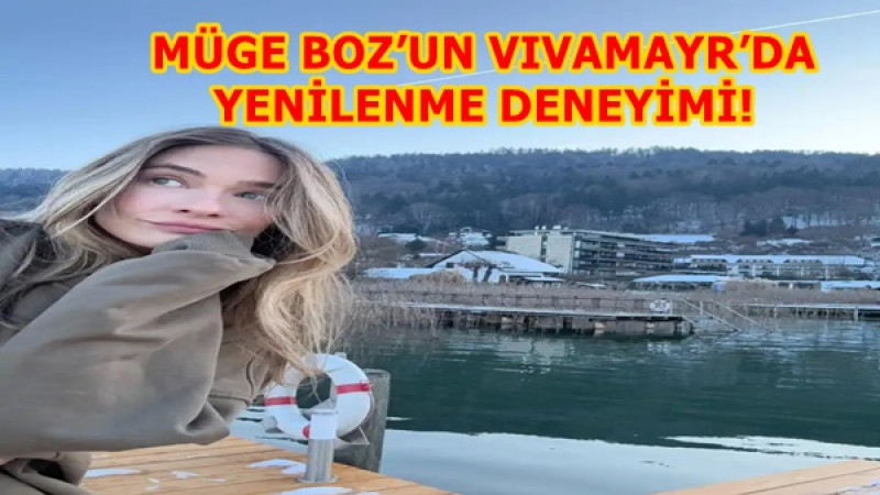 MÜGE BOZ’UN VIVAMAYR’DA YENİLENME DENEYİMİ!