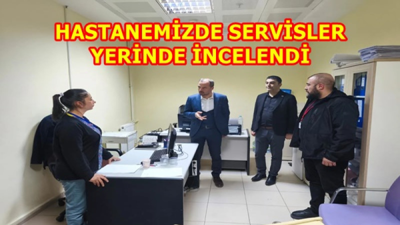 HASTANEMİZDE SERVİSLER YERİNDE İNCELENDİ
