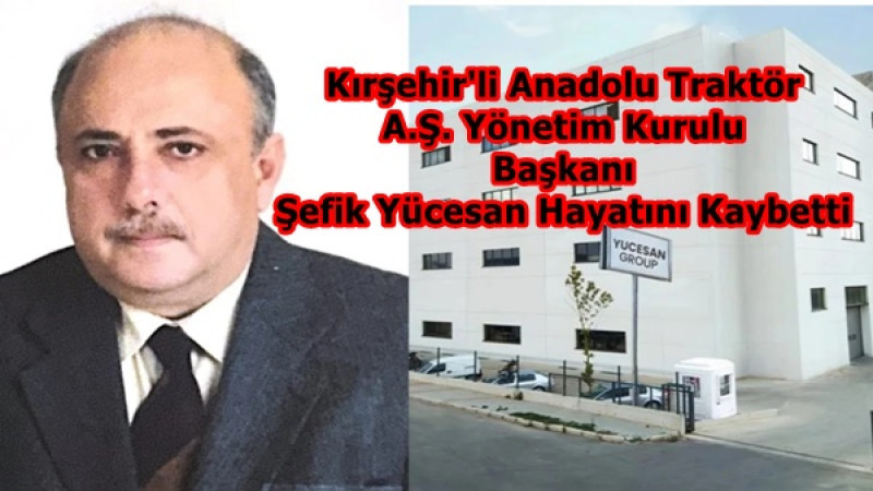 Kırşehir'li Anadolu Traktör A.Ş. Yönetim Kurulu Başkanı Şefik Yücesan Hayatını Kaybetti