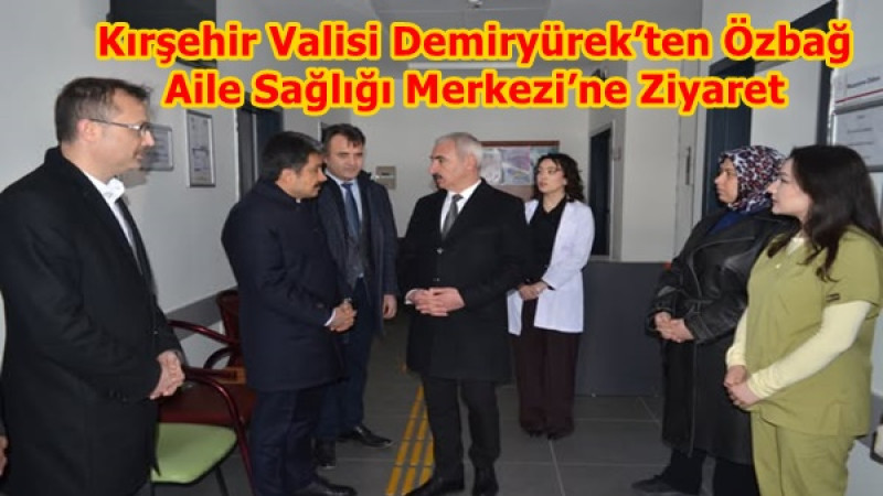 Kırşehir Valisi Demiryürek’ten Özbağ Aile Sağlığı Merkezi’ne Ziyaret