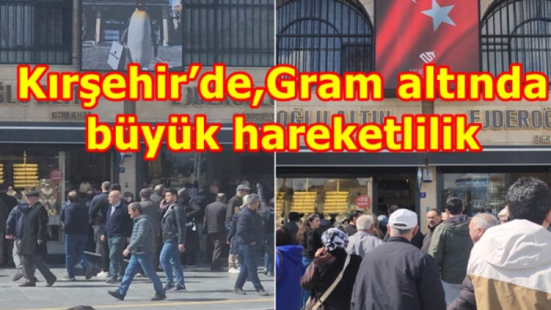 Kırşehir’de,Gram altında büyük hareketlilik