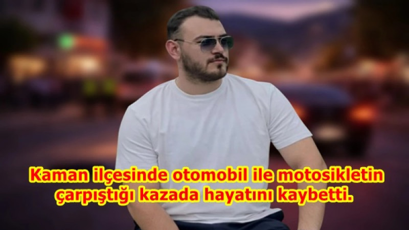  Kaman ilçesinde otomobil ile motosikletin çarpıştığı kazada hayatını kaybetti.