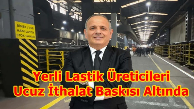 Yerli Lastik Üreticileri Ucuz İthalat Baskısı Altında