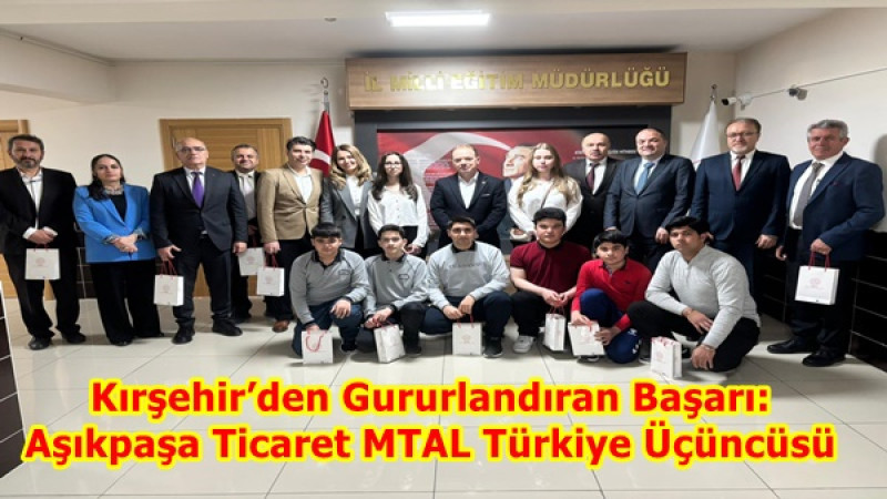 Kırşehir’den Gururlandıran Başarı: Aşıkpaşa Ticaret MTAL Türkiye Üçüncüsü