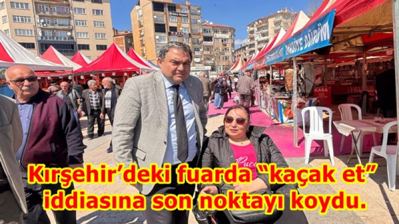 Kırşehir’deki fuarda “kaçak et” iddiasına son noktayı koydu.