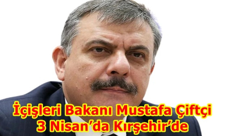İçişleri Bakanı Mustafa Çiftçi 3 Nisan’da Kırşehir’de