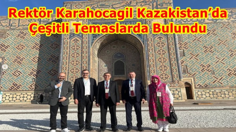 Rektör Karahocagil Kazakistan’da Çeşitli Temaslarda Bulundu