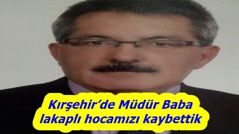 Kırşehir’de Müdür Baba lakaplı hocamızı kaybettik