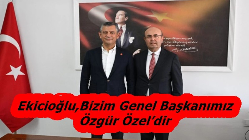 Ekicioğlu,Bizim Genel Başkanımız Özgür Özel’dir